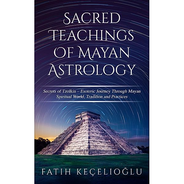 Sacred Teachings of Mayan Astrology / MAYAN ASTROLOGY, Fatih Kecelioglu