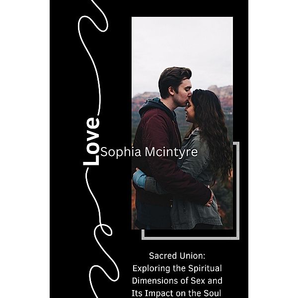 Sacred Union: Exploring the Spiritual Dimensions of Sex and Its Impact on the Soul., Sophia Mcintyre