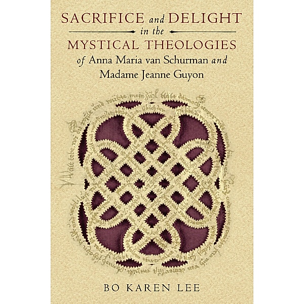 Sacrifice and Delight in the Mystical Theologies of Anna Maria van Schurman and Madame Jeanne Guyon / Studies in Spirituality and Theology, Bo Karen Lee