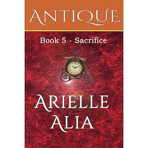 Sacrifice (Antique, #5) / Antique, Arielle Alia