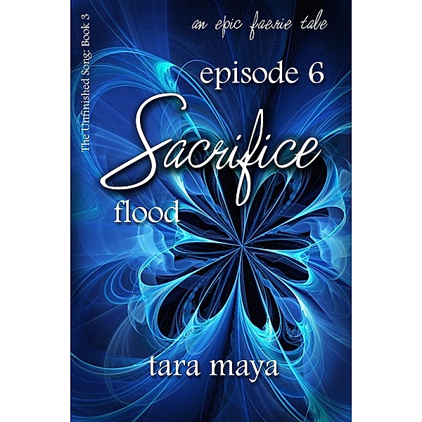Sacrifice - Flood (Book 3-Episode 6) / The Unfinished Song Series - An Epic Faerie Tale, Tara Maya
