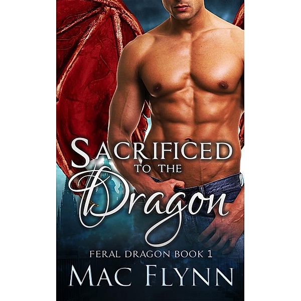 Sacrificed to the Dragon: A Dragon Shifter Romance (Feral Dragon Book 1) / Feral Dragon Bd.1, Mac Flynn