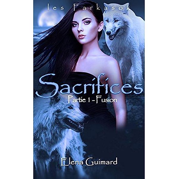 Sacrifices : 1 - Fusion (Les Farkasok, #3) / Les Farkasok, Elena Guimard