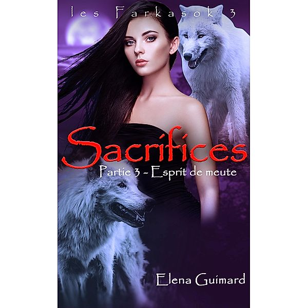 Sacrifices - 3 : Esprit de meute (Les Farkasok, #3) / Les Farkasok, Elena Guimard