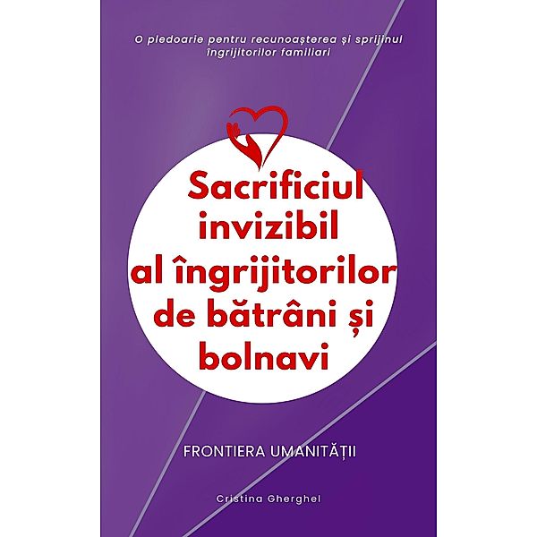 Sacrificiul invizibil al ingrijitorilor de batrani si bolnavi (Frontiera umanitatii, #1) / Frontiera umanitatii, Cristina Gherghel