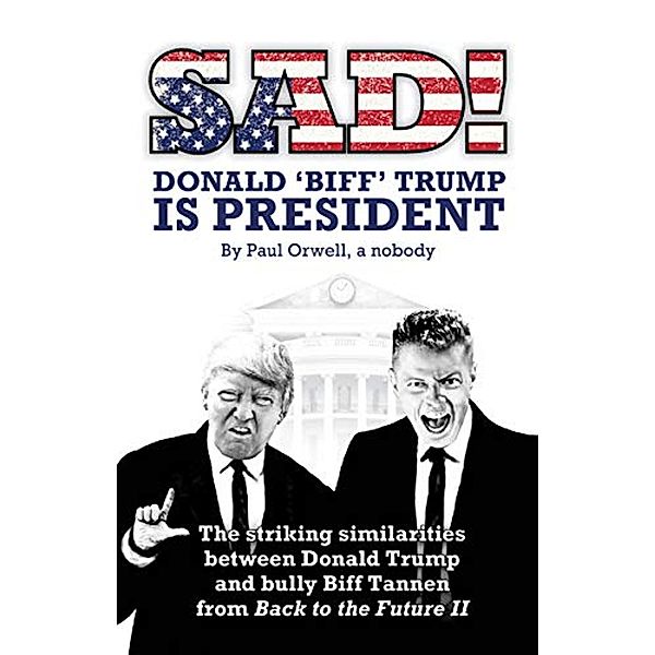 Sad! Donald 'Biff' Trump Is President, Paul Orwell