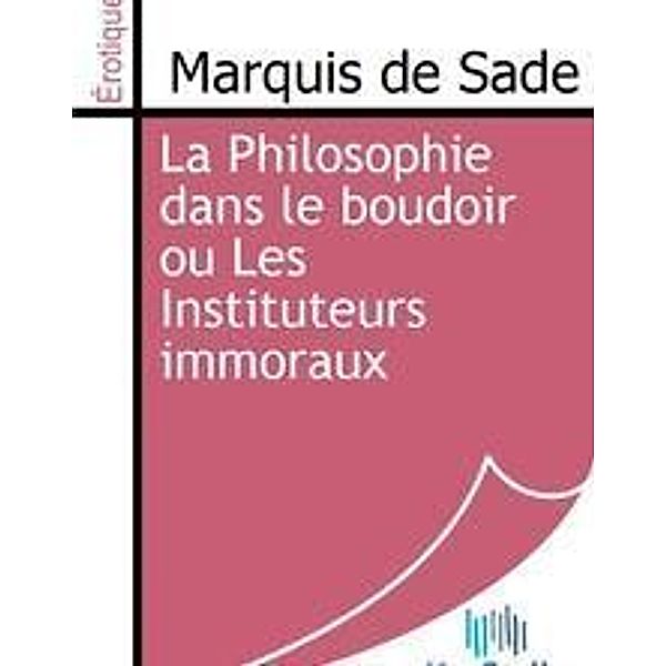 Sade, M: Philosophie dans le boudoir ou Les Instituteurs imm, Marquis De Sade