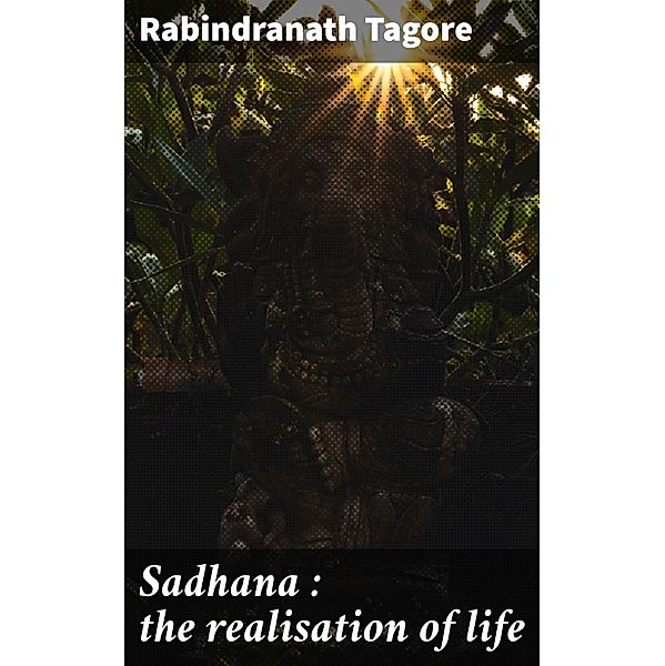 Sadhana : the realisation of life, Rabindranath Tagore