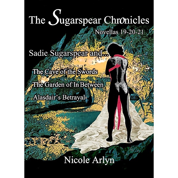 Sadie Sugarspear and the Cave of the Swords, The Garden of In Between, and Alasadair's Betrayal / The Sadie Sugarspear Chronicles, Nicole Arlyn