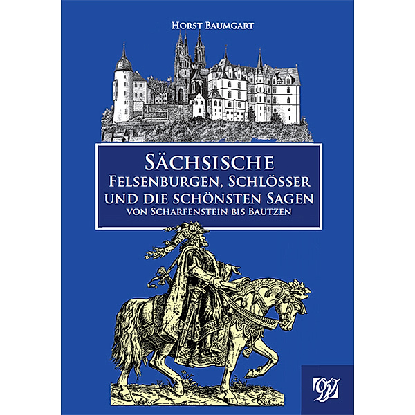 Sächsische Felsenburgen, Schlösser und die schönsten Sagen von Scharfenstein bis Bautzen, Horst Baumgart