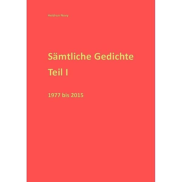 Sämtliche Gedichte Teil I 1977-2015, Heidrun Novy