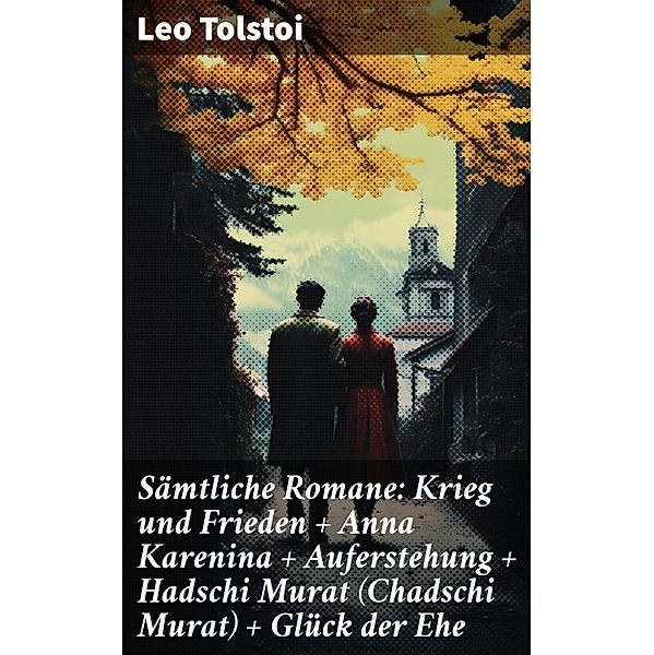 Sämtliche Romane: Krieg und Frieden + Anna Karenina + Auferstehung + Hadschi Murat (Chadschi Murat) + Glück der Ehe, Leo Tolstoi