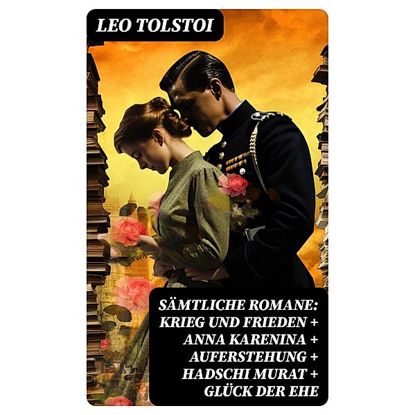 Sämtliche Romane: Krieg und Frieden + Anna Karenina + Auferstehung + Hadschi Murat + Glück der Ehe, Leo Tolstoi