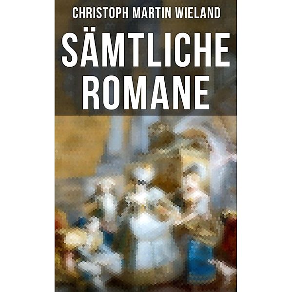 Sämtliche Romane von Christoph Martin Wieland, Christoph Martin Wieland