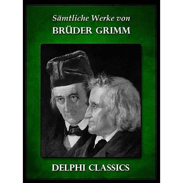 Saemtliche Werke von Brüder Grimm (Illustrierte) / Delphi deutsche Ausgaben, Die Gebrüder Grimm