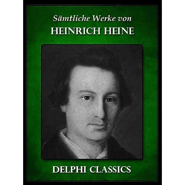 Saemtliche Werke von Heinrich Heine (Illustrierte) / Delphi deutsche Ausgaben, Heinrich Heine