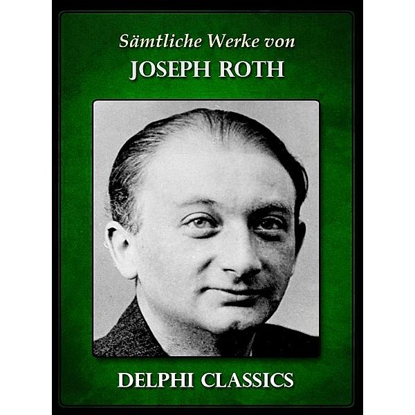 Saemtliche Werke von Joseph Roth (Illustrierte) / Delphi deutsche Ausgaben, Joseph Roth