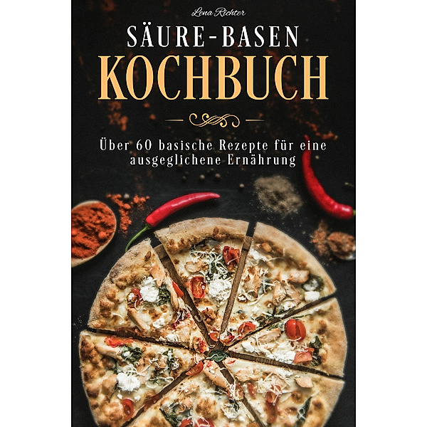 Säure-Basen-Kochbuch - über 50 basische Rezepte für eine gesunde Ernährung (Säure Basen Rezepte, Basen Diät ), Lena Richter