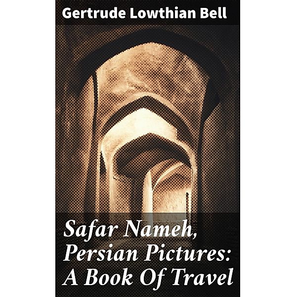 Safar Nameh, Persian Pictures: A Book Of Travel, Gertrude Lowthian Bell