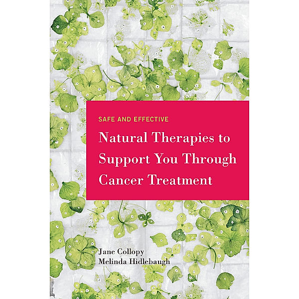 Safe and Effective Natural Therapies to Support You Through Cancer Treatment, Jane Collopy, Melinda Hidlebaugh