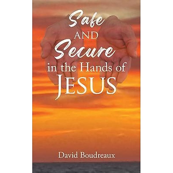 Safe and Secure in the Hands of Jesus, David Boudreaux