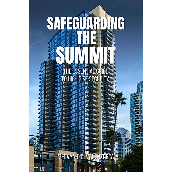 Safeguarding the Summit: The Essential Guide to High Rise Security, Melvyn C. C. Valenzuela