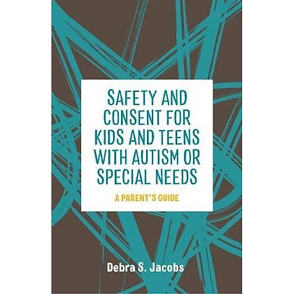 Safety and Consent for Kids and Teens with Autism or Special Needs, Debra S. Jacobs
