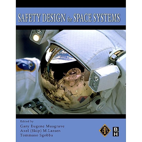Safety Design for Space Systems, Gary E. Musgrave Ph. D, Axel Larsen, Tommaso Sgobba