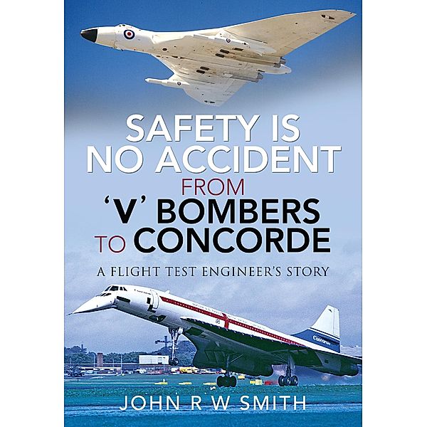 Safety is No Accident - From 'V' Bombers to Concorde, Smith John R W Smith