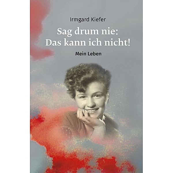 Sag drum nie: Das kann ich nicht!, Irmgard Kiefer
