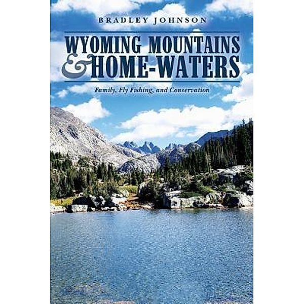 Sage Creek Press: Wyoming Mountains & Home-waters, Bradley Johnson