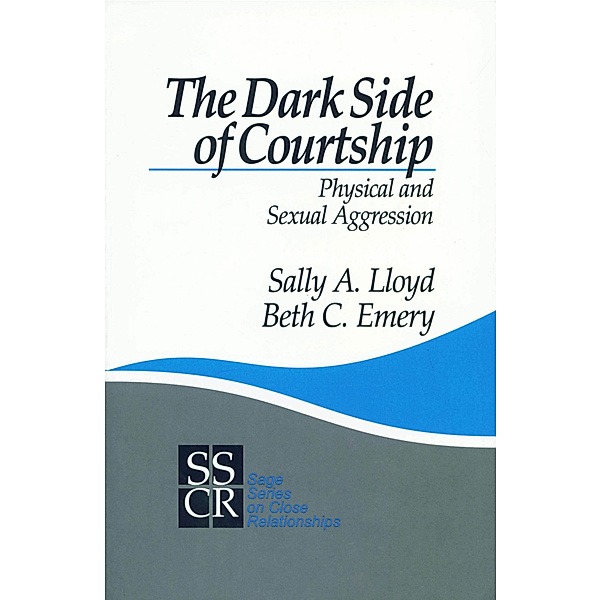 SAGE Series on Close Relationships: The Dark Side of Courtship, Sally A Lloyd, Beth Emery