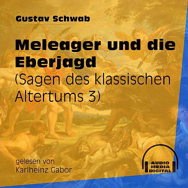 Sagen des klassischen Altertums - 3 - Meleager und die Eberjagd, Gustav Schwab
