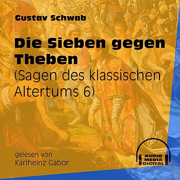 Sagen des klassischen Altertums - 6 - Die Sieben gegen Theben, Gustav Schwab