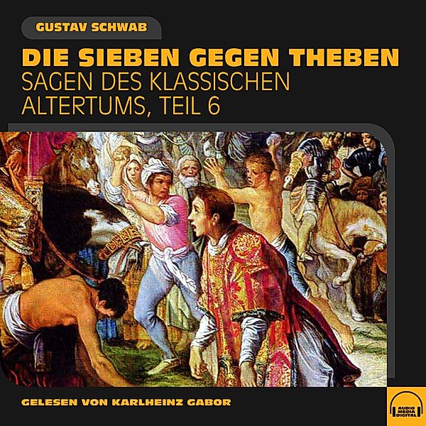 Sagen des klassischen Altertums - 6 - Die Sieben gegen Theben (Sagen des klassischen Altertums, Teil 6), Gustav Schwab