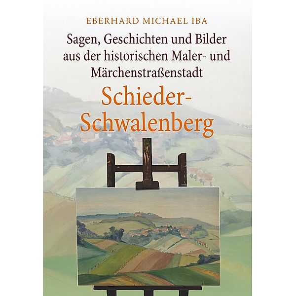 Sagen, Geschichten und Bilder aus der historischen Maler- und Märchenstraßenstadt Schieder-Schwalenberg, Eberhard Michael Iba