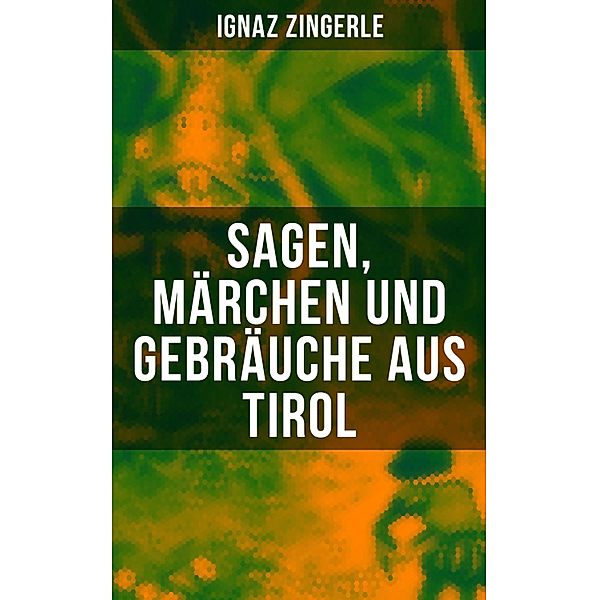 Sagen, Ma¨rchen und Gebra¨uche aus Tirol, Ignaz Zingerle