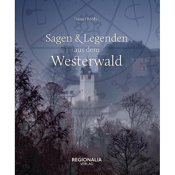 Sagen und Legenden aus dem Westerwald / Sagen und Legenden, Daniel Robbel