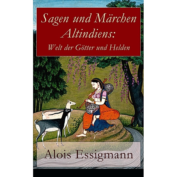 Sagen und Märchen Altindiens: Welt der Götter und Helden, Alois Essigmann