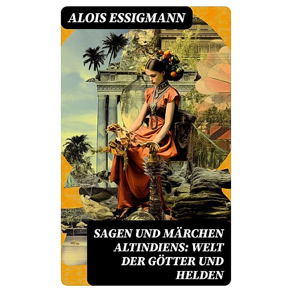 Sagen und Märchen Altindiens: Welt der Götter und Helden, Alois Essigmann