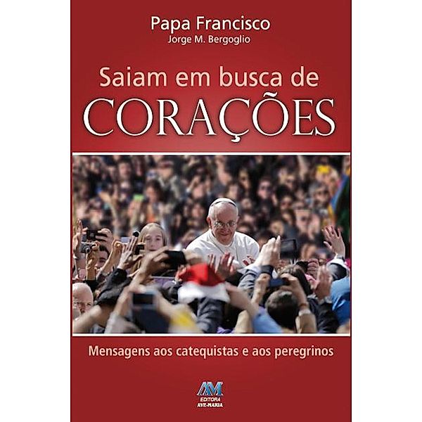 Saiam em busca de corações, Jorge M. Bergoglio Papa Francisco