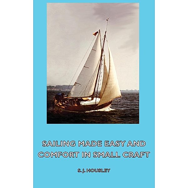 Sailing Made Easy and Comfort in Small Craft, S. J. Housley