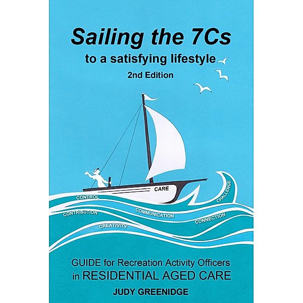 Sailing the 7Cs to a Satisfying Lifestyle. Guide for Recreation Activity Officers in Residential Aged Care, Judy Greenidge