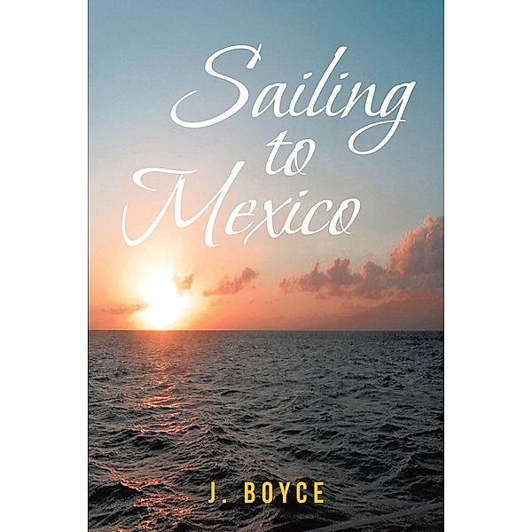 Sailing to Mexico / Covenant Books, Inc., J. Boyce