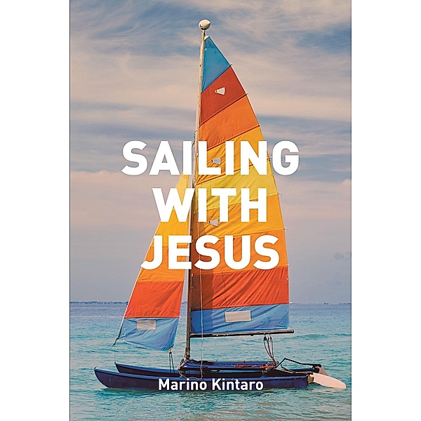 Sailing with Jesus / Christian Faith Publishing, Inc., Marino Kintaro