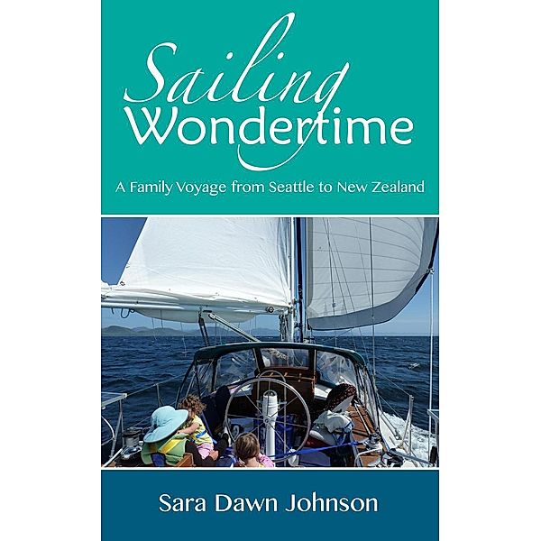 Sailing Wondertime: A Family Voyage from Seattle to New Zealand, Sara Dawn Johnson