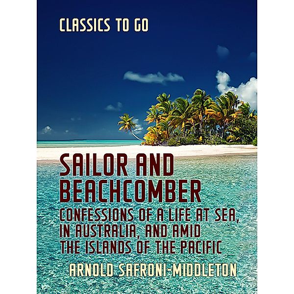 Sailor and Beachcomber Confessions of a life at sea, in Australia, and amid the islands of the Pacific, Arnold Safroni-Middleton
