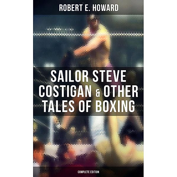 Sailor Steve Costigan & Other Tales of Boxing - Complete Edition, Robert E. Howard