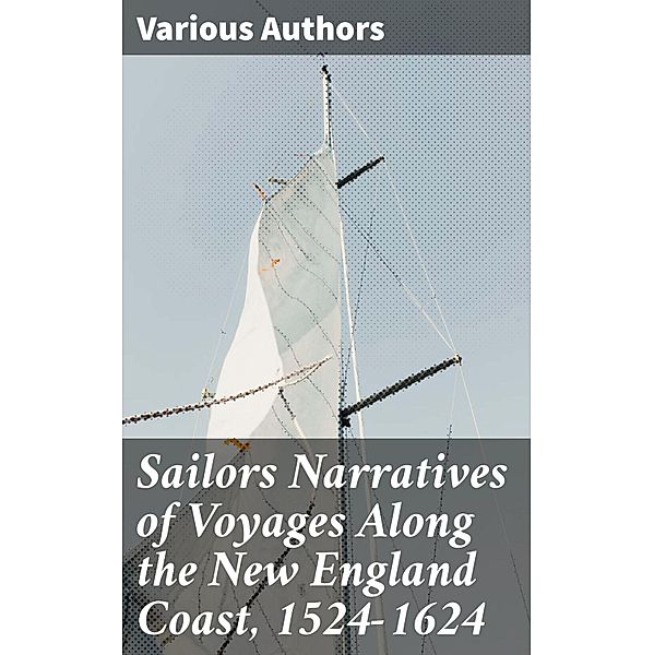 Sailors Narratives of Voyages Along the New England Coast, 1524-1624, Various Authors