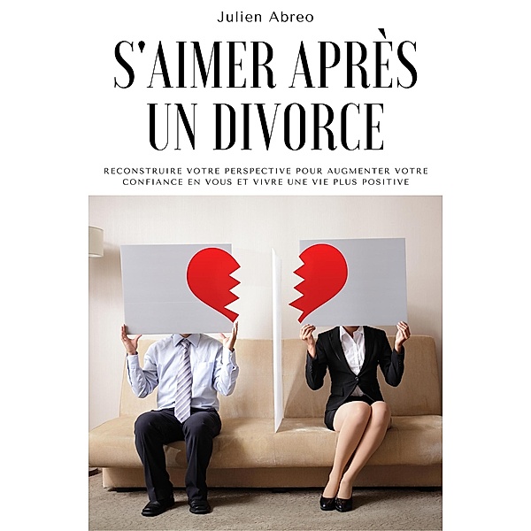 S'aimer après un divorce: Reconstruire votre perspective pour augmenter votre confiance en vous et vivre une vie plus positive, Julien Abreo